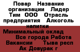 Повар › Название организации ­ Лидер Тим, ООО › Отрасль предприятия ­ Алкоголь, напитки › Минимальный оклад ­ 27 390 - Все города Работа » Вакансии   . Тыва респ.,Ак-Довурак г.